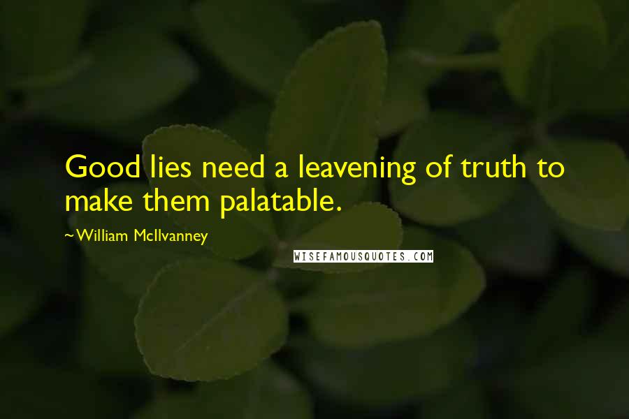William McIlvanney Quotes: Good lies need a leavening of truth to make them palatable.
