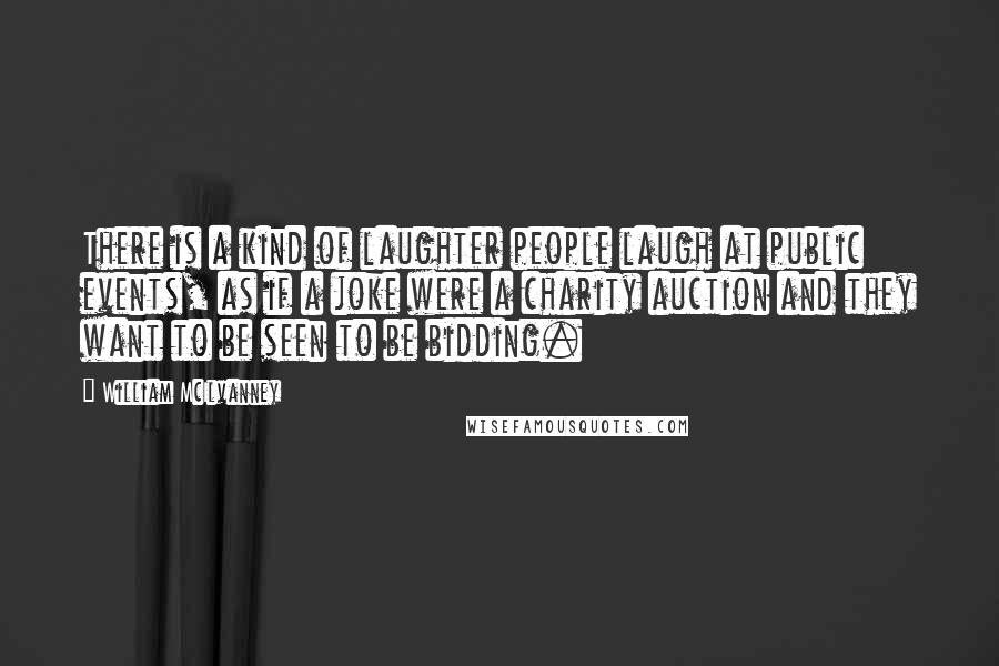 William McIlvanney Quotes: There is a kind of laughter people laugh at public events, as if a joke were a charity auction and they want to be seen to be bidding.