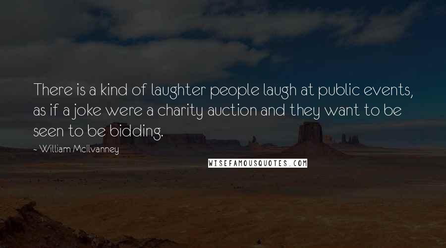 William McIlvanney Quotes: There is a kind of laughter people laugh at public events, as if a joke were a charity auction and they want to be seen to be bidding.