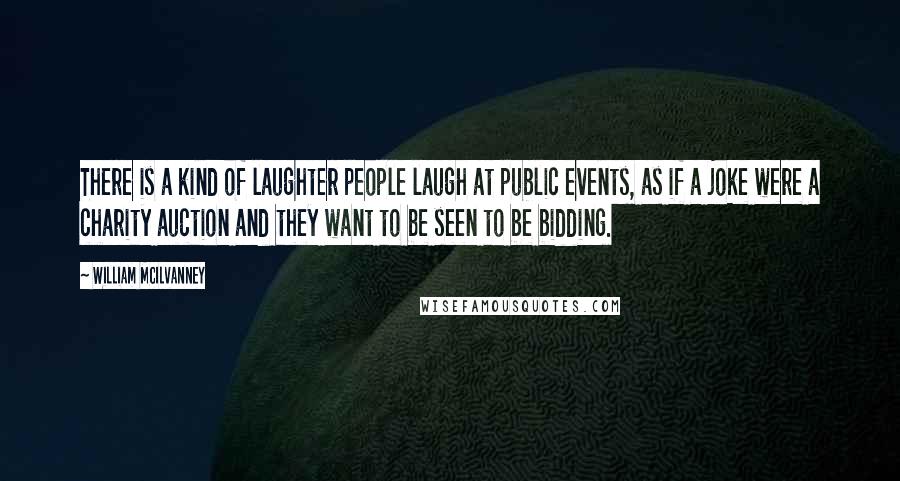 William McIlvanney Quotes: There is a kind of laughter people laugh at public events, as if a joke were a charity auction and they want to be seen to be bidding.