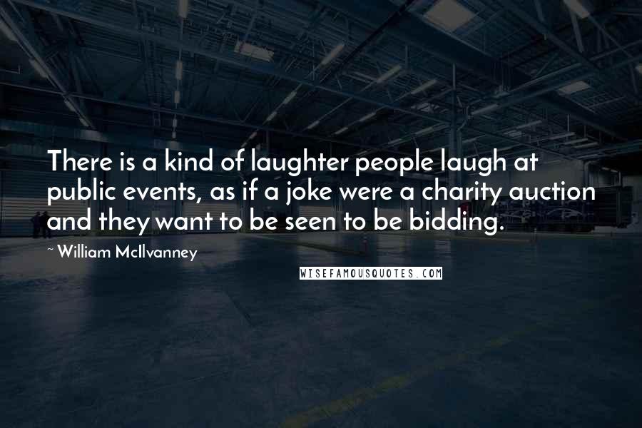 William McIlvanney Quotes: There is a kind of laughter people laugh at public events, as if a joke were a charity auction and they want to be seen to be bidding.