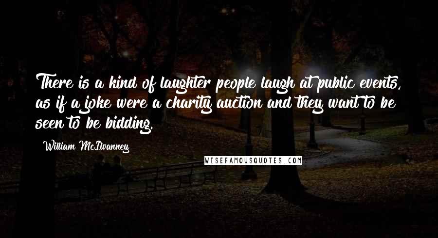 William McIlvanney Quotes: There is a kind of laughter people laugh at public events, as if a joke were a charity auction and they want to be seen to be bidding.