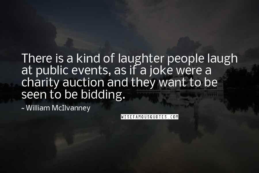 William McIlvanney Quotes: There is a kind of laughter people laugh at public events, as if a joke were a charity auction and they want to be seen to be bidding.