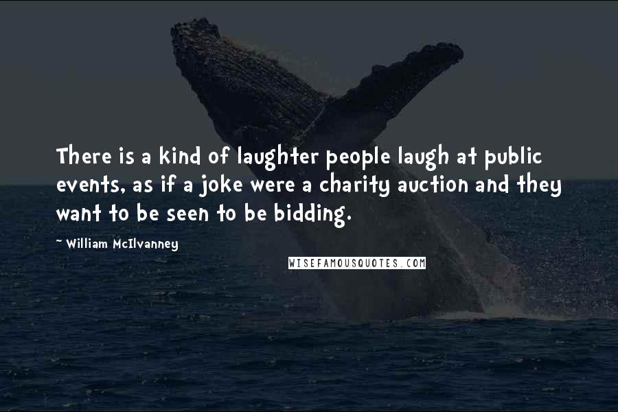 William McIlvanney Quotes: There is a kind of laughter people laugh at public events, as if a joke were a charity auction and they want to be seen to be bidding.