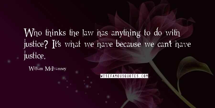 William McIlvanney Quotes: Who thinks the law has anything to do with justice? It's what we have because we can't have justice.