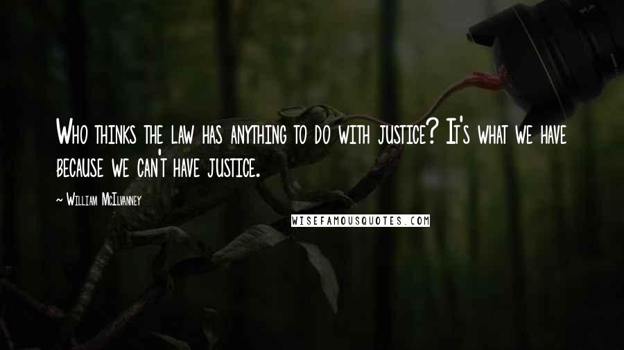 William McIlvanney Quotes: Who thinks the law has anything to do with justice? It's what we have because we can't have justice.