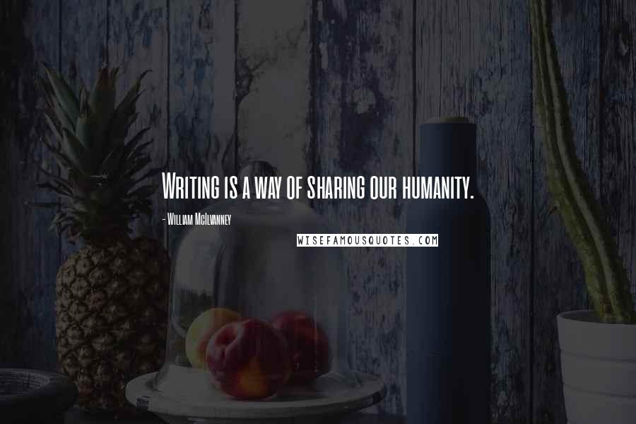 William McIlvanney Quotes: Writing is a way of sharing our humanity.