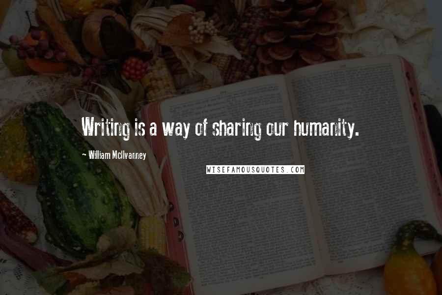 William McIlvanney Quotes: Writing is a way of sharing our humanity.