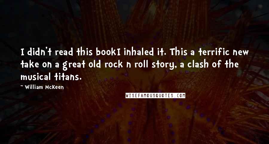 William McKeen Quotes: I didn't read this bookI inhaled it. This a terrific new take on a great old rock n roll story, a clash of the musical titans.