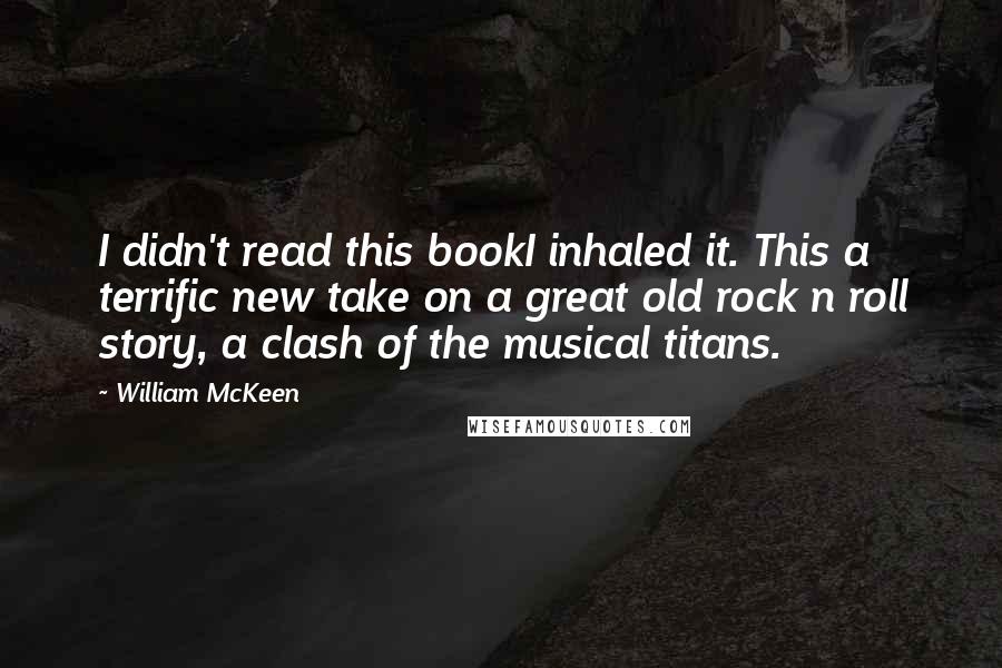 William McKeen Quotes: I didn't read this bookI inhaled it. This a terrific new take on a great old rock n roll story, a clash of the musical titans.