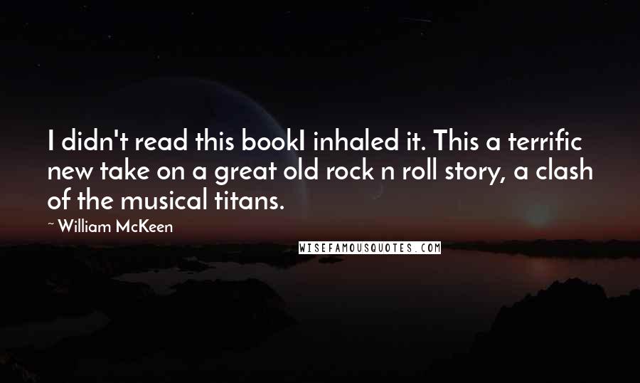 William McKeen Quotes: I didn't read this bookI inhaled it. This a terrific new take on a great old rock n roll story, a clash of the musical titans.