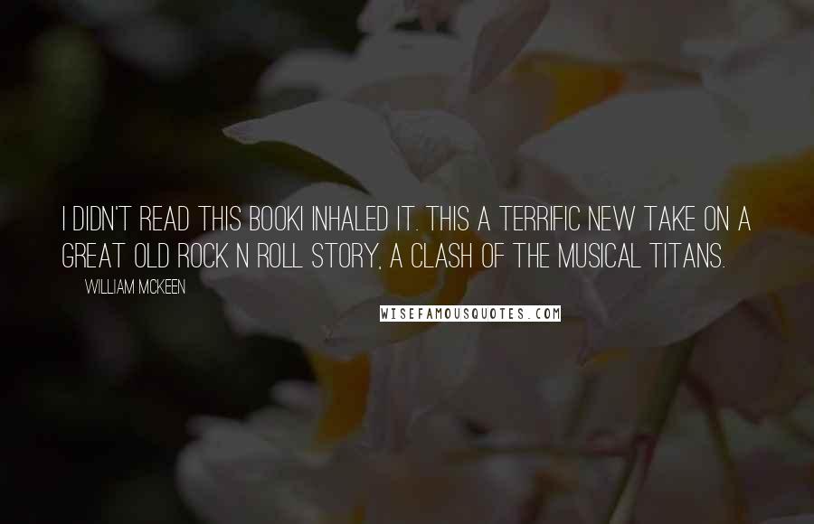 William McKeen Quotes: I didn't read this bookI inhaled it. This a terrific new take on a great old rock n roll story, a clash of the musical titans.