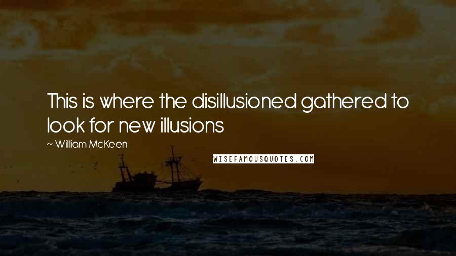 William McKeen Quotes: This is where the disillusioned gathered to look for new illusions