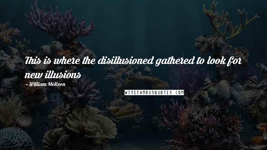 William McKeen Quotes: This is where the disillusioned gathered to look for new illusions