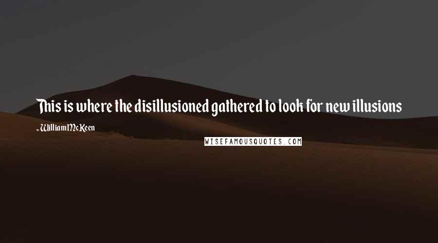 William McKeen Quotes: This is where the disillusioned gathered to look for new illusions