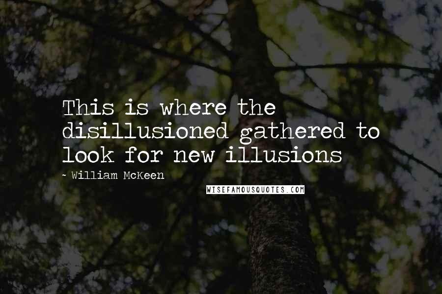 William McKeen Quotes: This is where the disillusioned gathered to look for new illusions