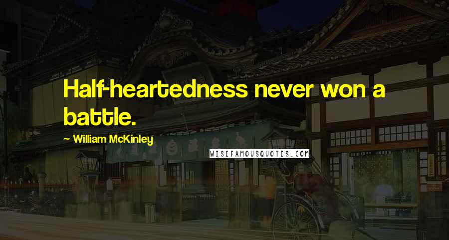 William McKinley Quotes: Half-heartedness never won a battle.