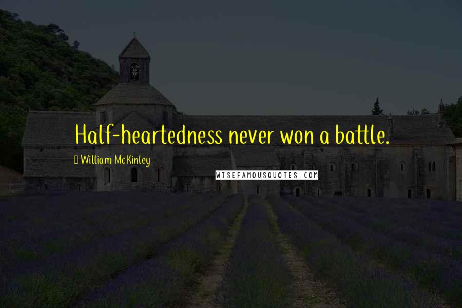 William McKinley Quotes: Half-heartedness never won a battle.