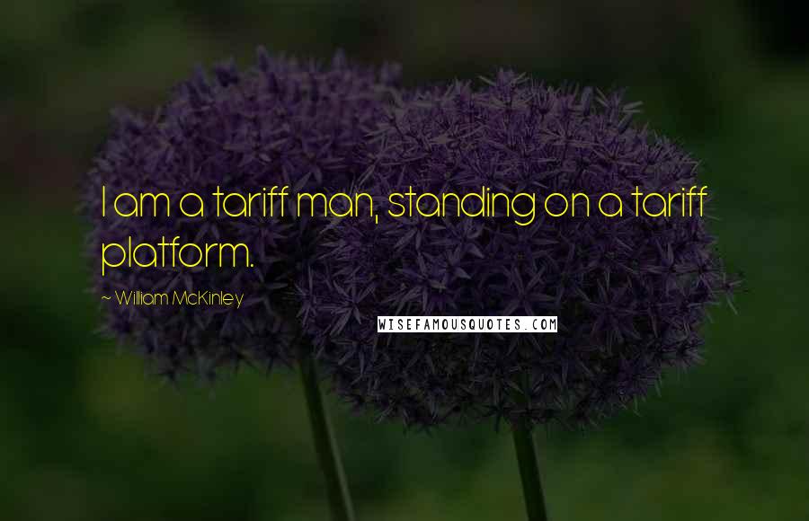 William McKinley Quotes: I am a tariff man, standing on a tariff platform.