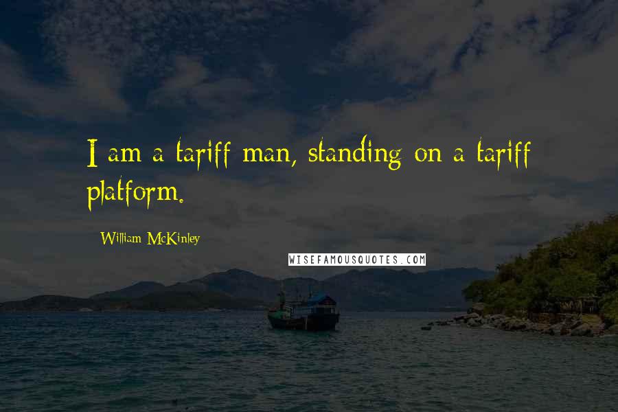 William McKinley Quotes: I am a tariff man, standing on a tariff platform.