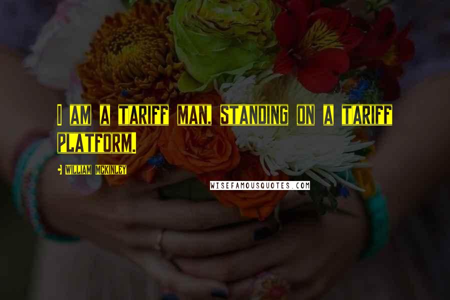 William McKinley Quotes: I am a tariff man, standing on a tariff platform.