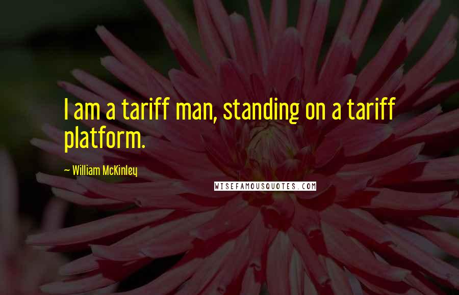 William McKinley Quotes: I am a tariff man, standing on a tariff platform.
