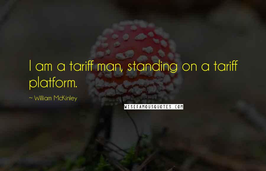 William McKinley Quotes: I am a tariff man, standing on a tariff platform.