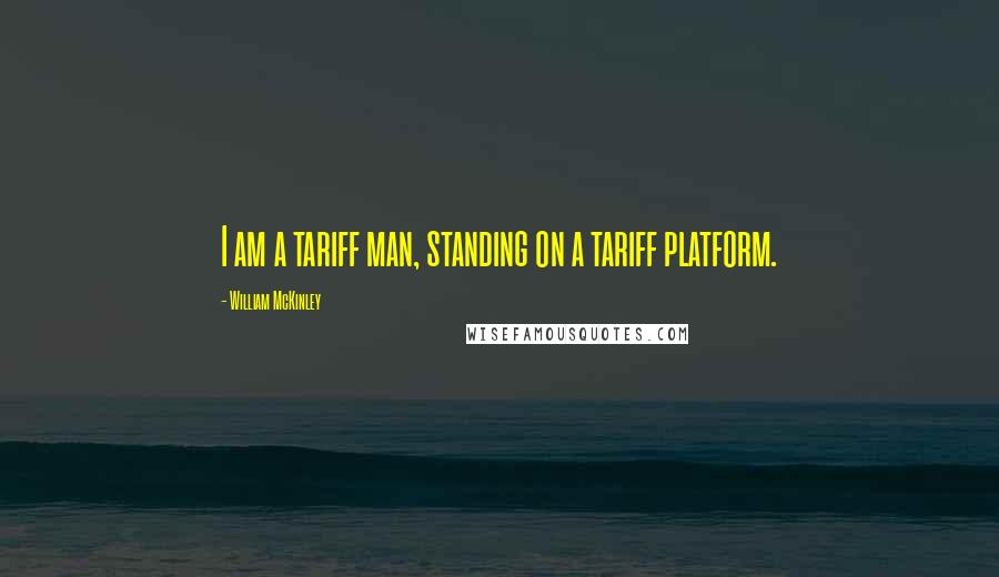 William McKinley Quotes: I am a tariff man, standing on a tariff platform.