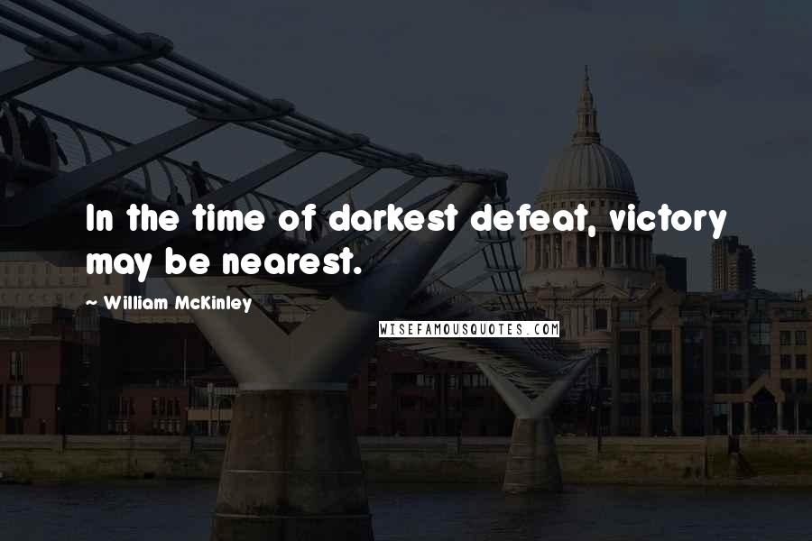 William McKinley Quotes: In the time of darkest defeat, victory may be nearest.