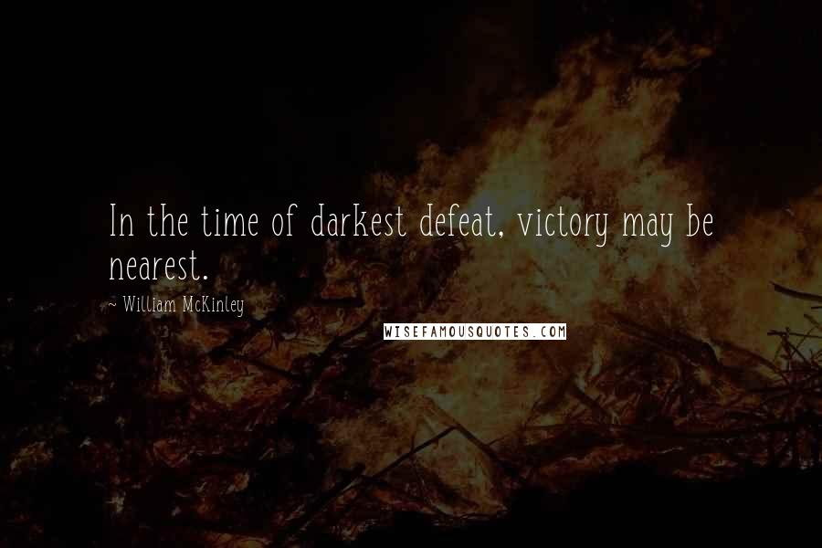 William McKinley Quotes: In the time of darkest defeat, victory may be nearest.