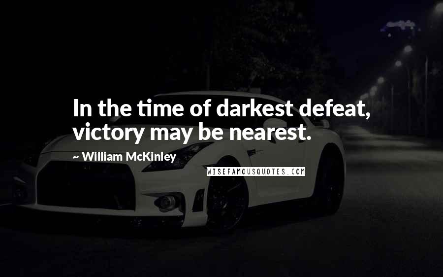 William McKinley Quotes: In the time of darkest defeat, victory may be nearest.