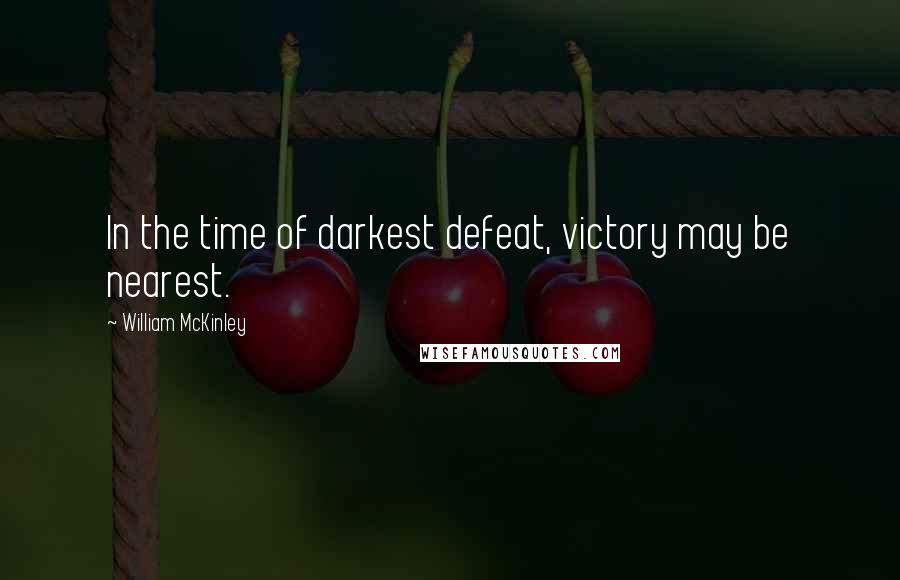 William McKinley Quotes: In the time of darkest defeat, victory may be nearest.