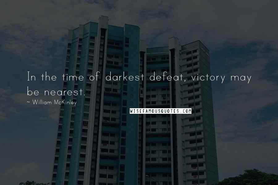 William McKinley Quotes: In the time of darkest defeat, victory may be nearest.