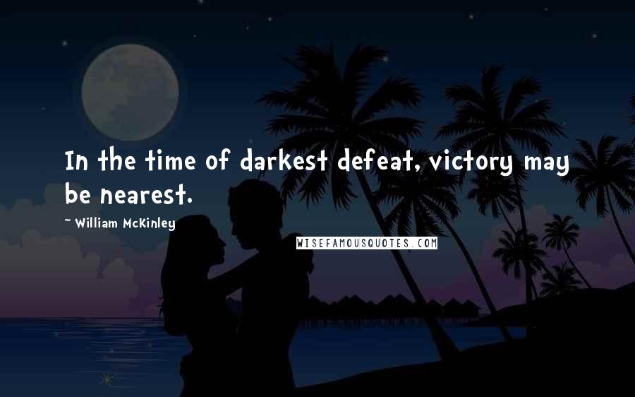 William McKinley Quotes: In the time of darkest defeat, victory may be nearest.