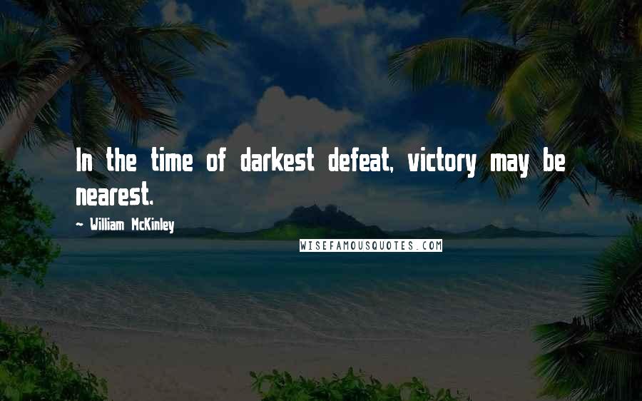 William McKinley Quotes: In the time of darkest defeat, victory may be nearest.