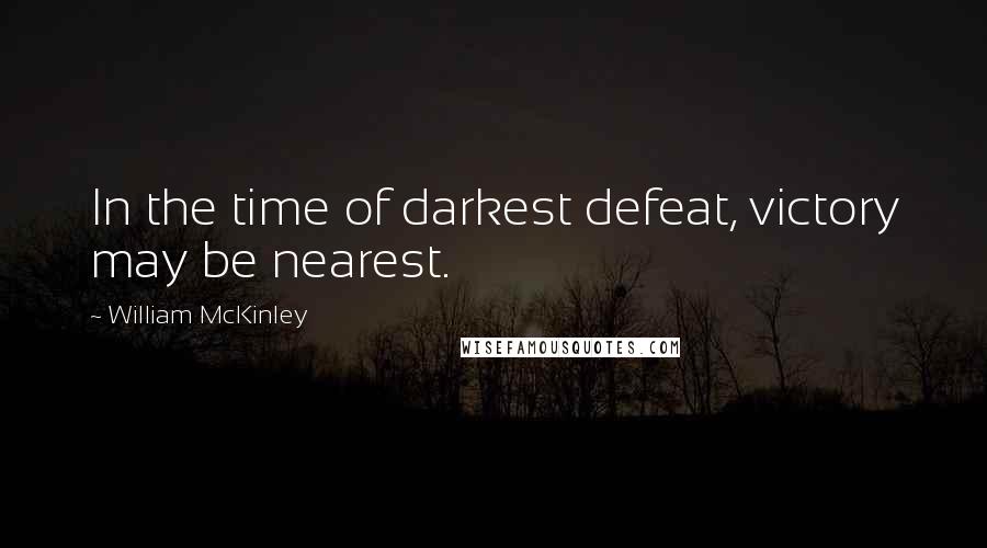 William McKinley Quotes: In the time of darkest defeat, victory may be nearest.