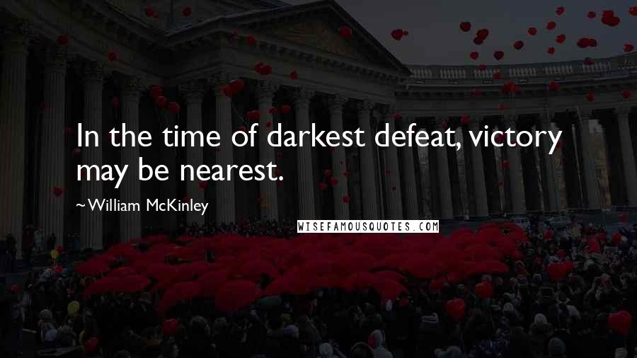William McKinley Quotes: In the time of darkest defeat, victory may be nearest.