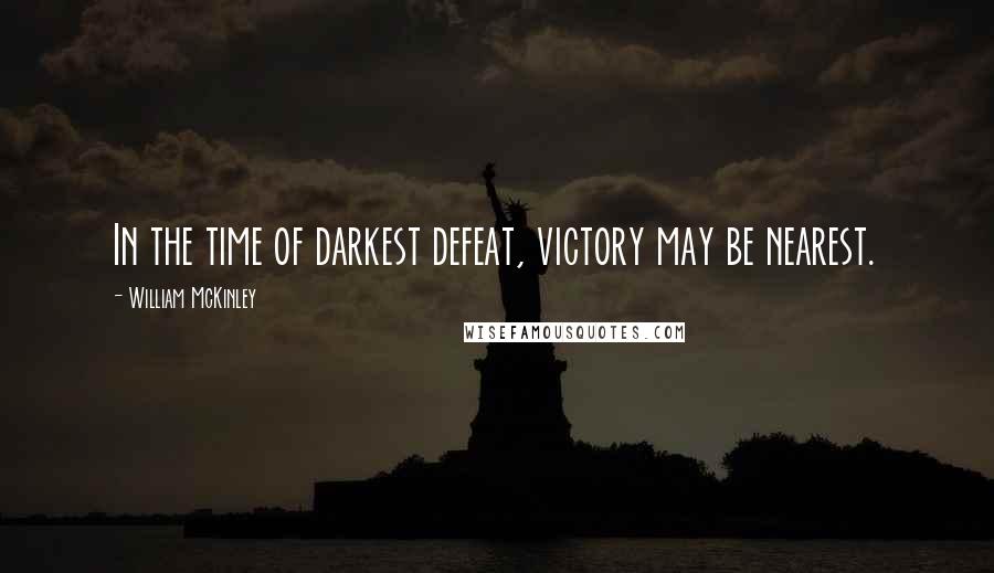 William McKinley Quotes: In the time of darkest defeat, victory may be nearest.