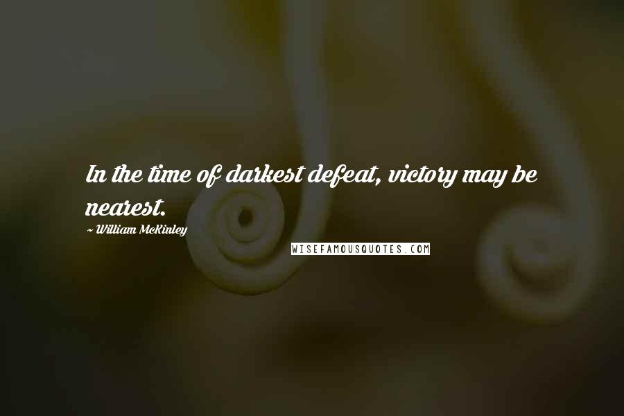 William McKinley Quotes: In the time of darkest defeat, victory may be nearest.