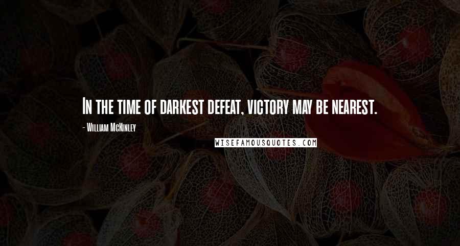 William McKinley Quotes: In the time of darkest defeat, victory may be nearest.