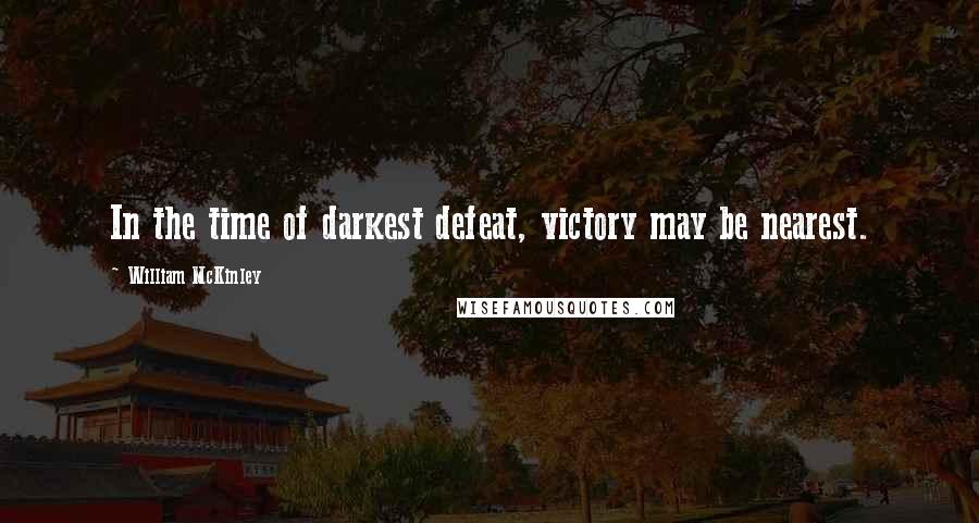 William McKinley Quotes: In the time of darkest defeat, victory may be nearest.