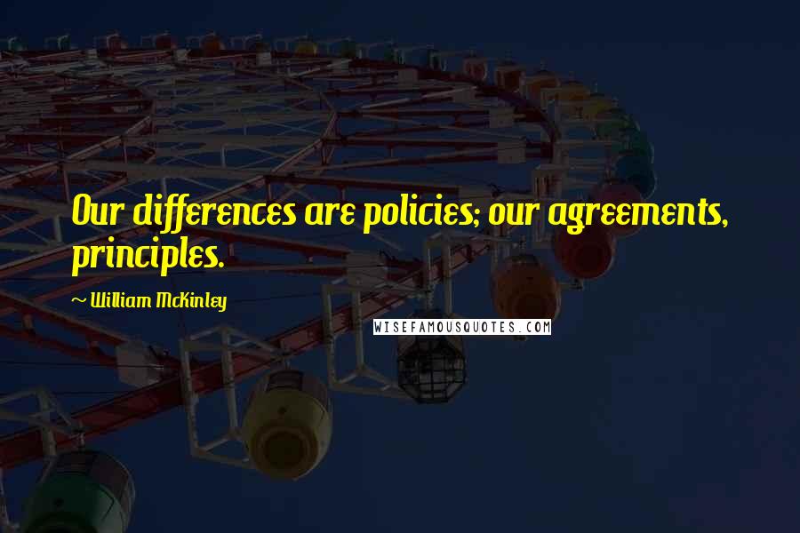 William McKinley Quotes: Our differences are policies; our agreements, principles.