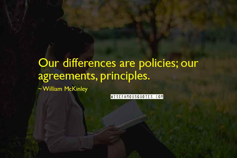 William McKinley Quotes: Our differences are policies; our agreements, principles.