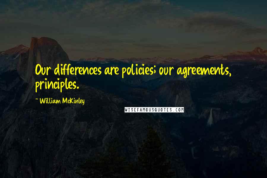 William McKinley Quotes: Our differences are policies; our agreements, principles.