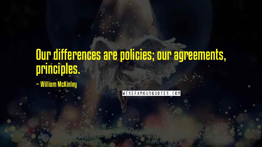 William McKinley Quotes: Our differences are policies; our agreements, principles.