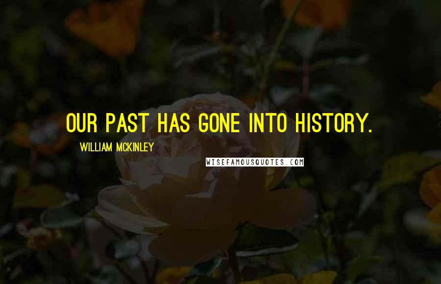 William McKinley Quotes: Our past has gone into history.