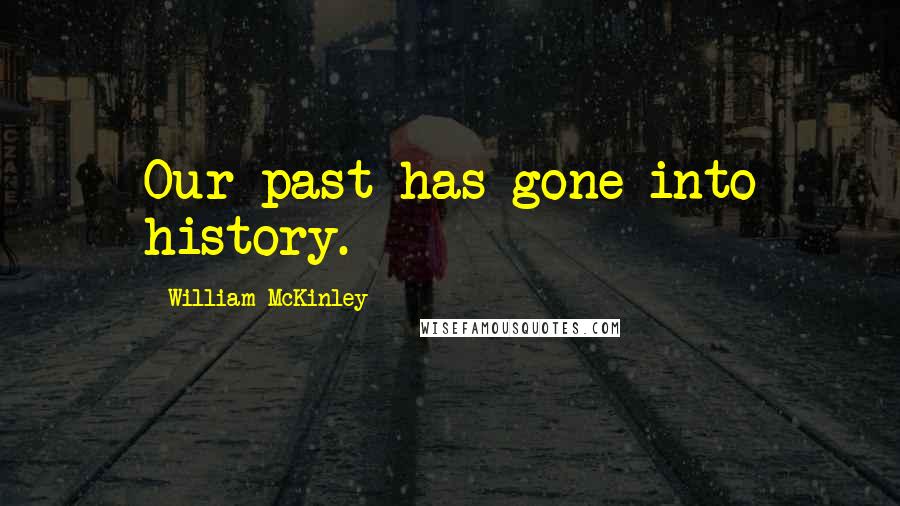 William McKinley Quotes: Our past has gone into history.