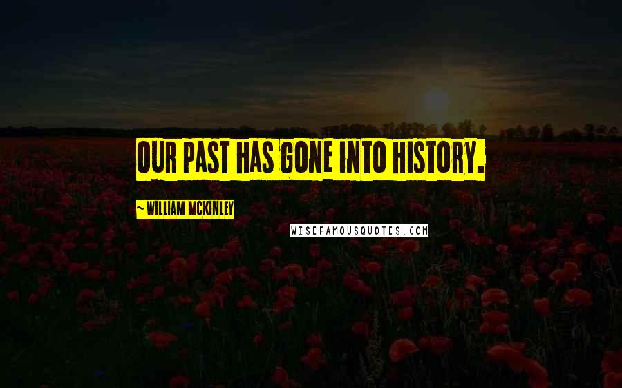 William McKinley Quotes: Our past has gone into history.