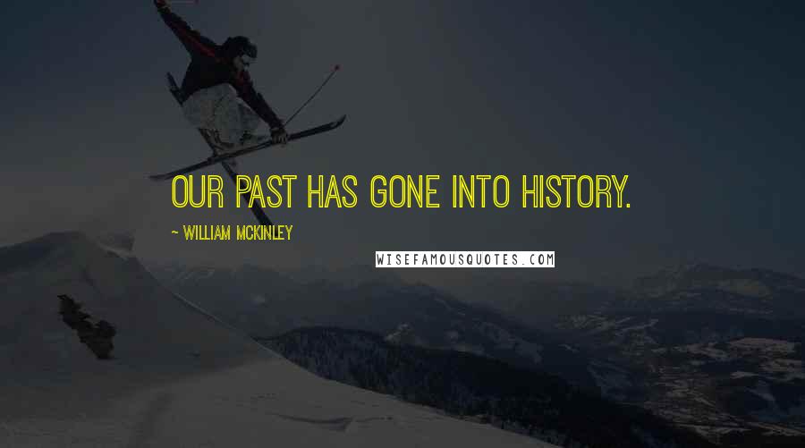 William McKinley Quotes: Our past has gone into history.