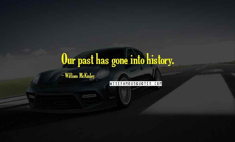 William McKinley Quotes: Our past has gone into history.